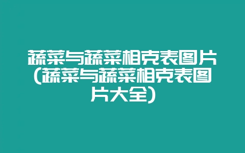 蔬菜与蔬菜相克表图片(蔬菜与蔬菜相克表图片大全)插图 蔬菜与蔬菜相克表图片(蔬菜与蔬菜相克表图片大全)插图