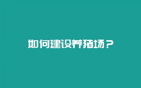 如何建设养猪场？-会东网