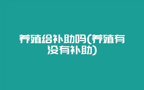 养殖给补助吗(养殖有没有补助)插图 养殖给补助吗(养殖有没有补助)插图