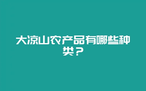 大凉山农产品有哪些种类？-会东网
