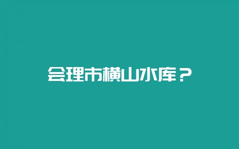 会理市横山水库？-会东网