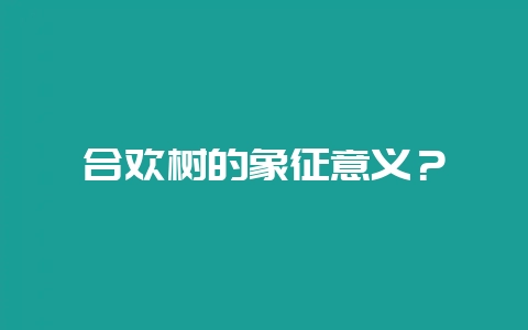 合欢树的象征意义？-会东网