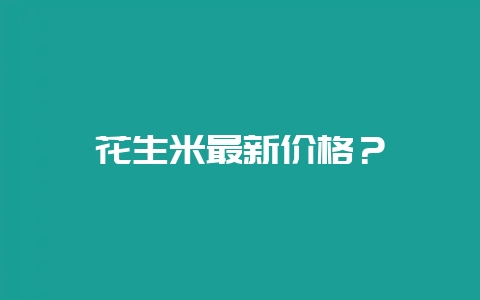 花生米最新价格？-会东网