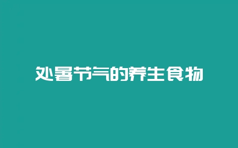 处暑节气的养生食物-会东网