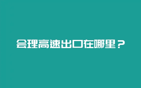 会理高速出口在哪里？-会东网