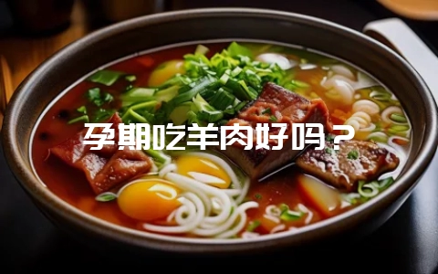 孕期吃羊肉好吗？-会东网