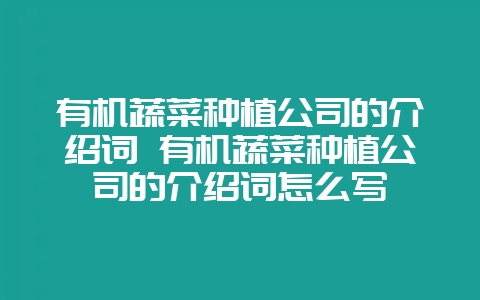 有机蔬菜种植公司的介绍词 有机蔬菜种植公司的介绍词怎么写-会东网