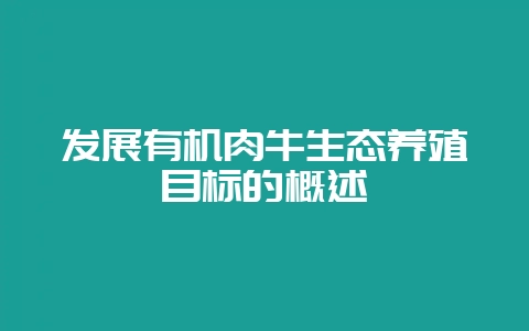 发展有机肉牛生态养殖目标的概述-会东网