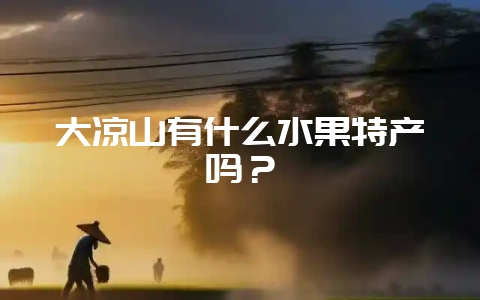 大凉山有什么水果特产吗?插图 大凉山有什么水果特产吗?插图