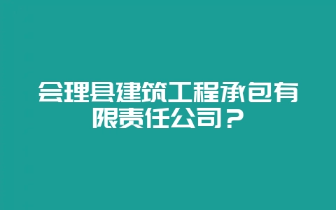 会理县建筑工程承包有限责任公司？-会东网