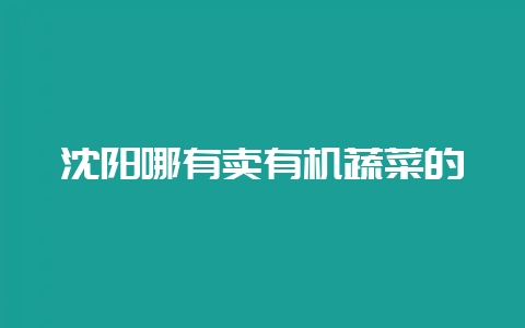 沈阳哪有卖有机蔬菜的插图 沈阳哪有卖有机蔬菜的插图