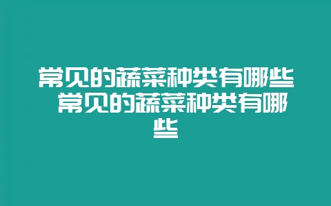 常见的蔬菜种类有哪些 常见的蔬菜种类有哪些-会东网