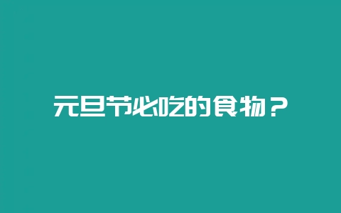 元旦节必吃的食物？-会东网