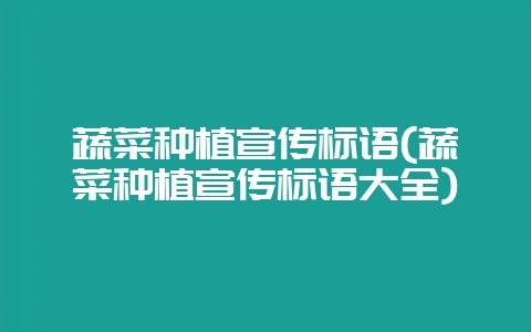 蔬菜种植宣传标语(蔬菜种植宣传标语大全)-会东网