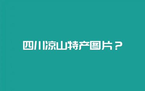 四川凉山特产图片?-会东网