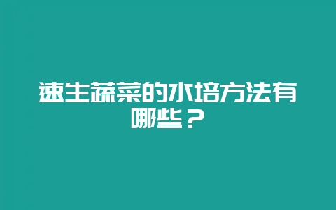 速生蔬菜的水培方法有哪些？-会东网