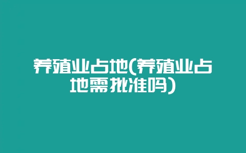 养殖业占地(养殖业占地需批准吗)-会东网