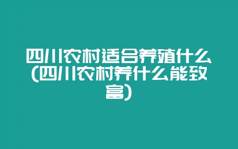 四川农村适合养殖什么(四川农村养什么能致富)-会东网