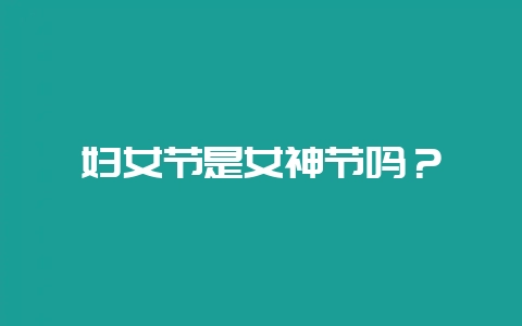 妇女节是女神节吗？-会东网