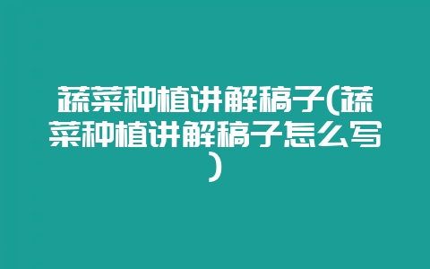 蔬菜种植讲解稿子(蔬菜种植讲解稿子怎么写)-会东网