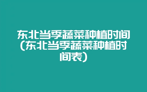 东北当季蔬菜种植时间(东北当季蔬菜种植时间表)-会东网