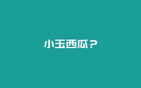 小玉西瓜？-会东网