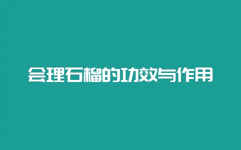 会理石榴的功效与作用-会东网