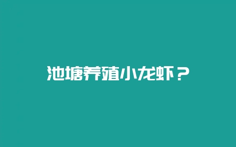 池塘养殖小龙虾？-会东网