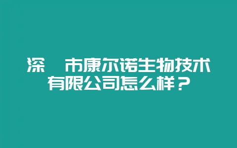 深圳市康尔诺生物技术有限公司怎么样?插图 深圳市康尔诺生物技术有限公司怎么样?插图