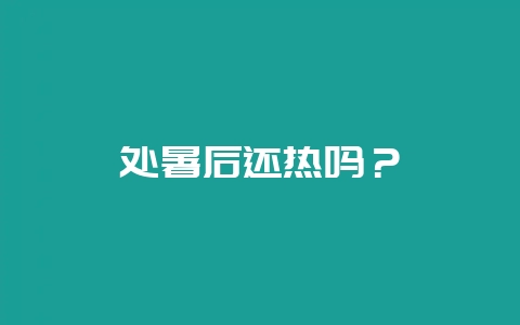 处暑后还热吗？-会东网