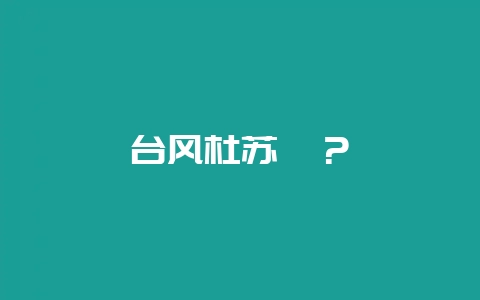 台风杜苏芮?插图 台风杜苏芮?插图