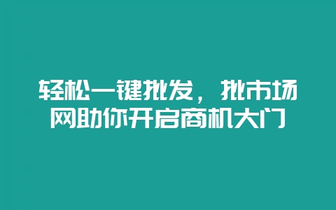 轻松一键批发,批市场网助你开启商机大门插图 轻松一键批发,批市场网助你开启商机大门插图