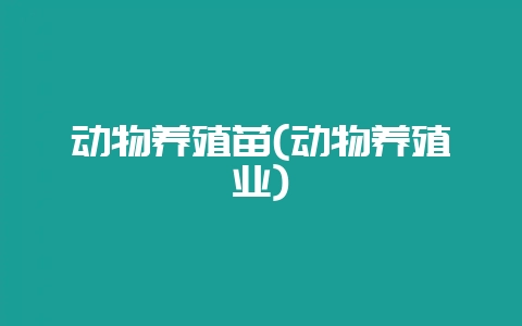 动物养殖苗(动物养殖业)-会东网
