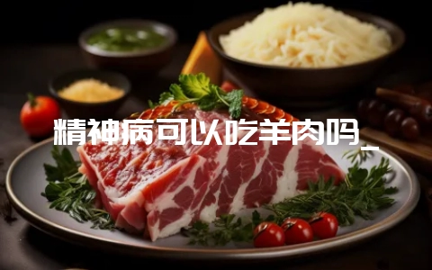 精神病可以吃羊肉吗_插图 精神病可以吃羊肉吗_插图