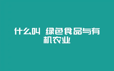 什么叫 绿色食品与有机农业-会东网