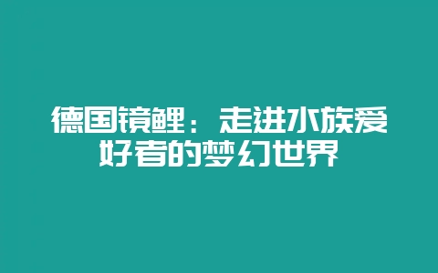 德国镜鲤：走进水族爱好者的梦幻世界-会东网