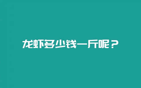 龙虾多少钱一斤呢？-会东网