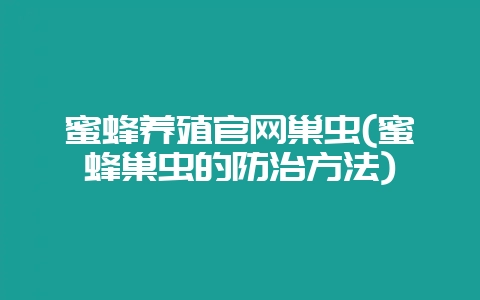 蜜蜂养殖官网巢虫(蜜蜂巢虫的防治方法)-会东网