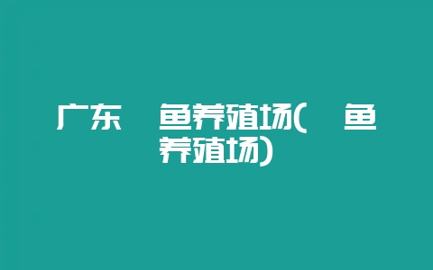 广东鲮鱼养殖场(鲩鱼养殖场)插图 广东鲮鱼养殖场(鲩鱼养殖场)插图