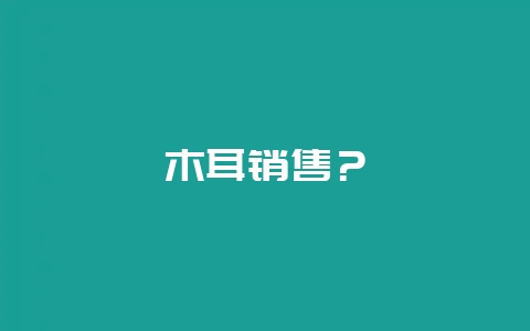 木耳销售？-会东网