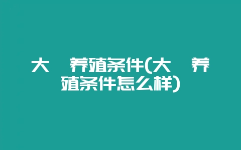 大鲵养殖条件(大鲵养殖条件怎么样)-会东网