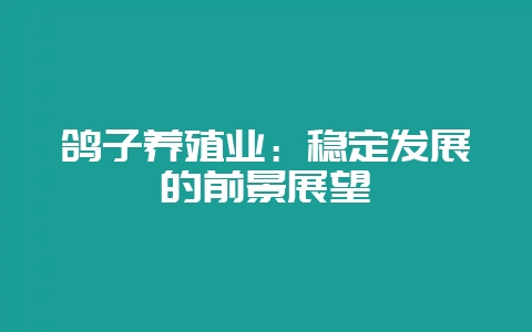 鸽子养殖业：稳定发展的前景展望-会东网