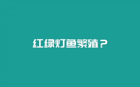 红绿灯鱼繁殖？-会东网