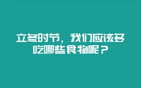 立冬时节，我们应该多吃哪些食物呢？-会东网
