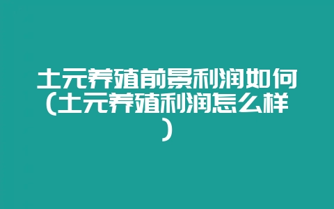 土元养殖前景利润如何(土元养殖利润怎么样)插图 土元养殖前景利润如何(土元养殖利润怎么样)插图