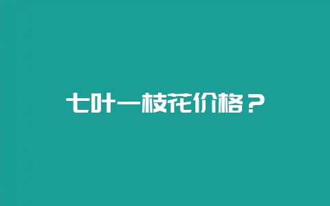 七叶一枝花价格？-会东网