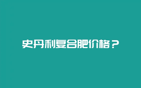 史丹利复合肥价格？-会东网