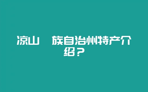 凉山彝族自治州特产介绍？-会东网
