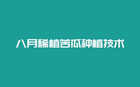 八月稀植苦瓜种植技术-会东网
