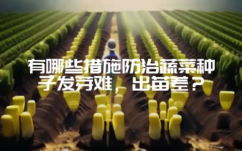 有哪些措施防治蔬菜种子发芽难,出苗差?插图 有哪些措施防治蔬菜种子发芽难,出苗差?插图